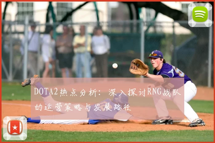 DOTA2热点分析:深入探讨RNG战队的运营策略与发展路径