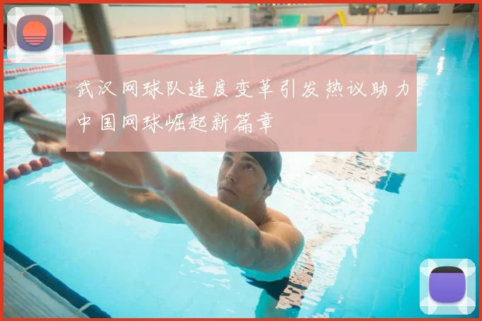 武汉网球队速度变革引发热议助力中国网球崛起新篇章