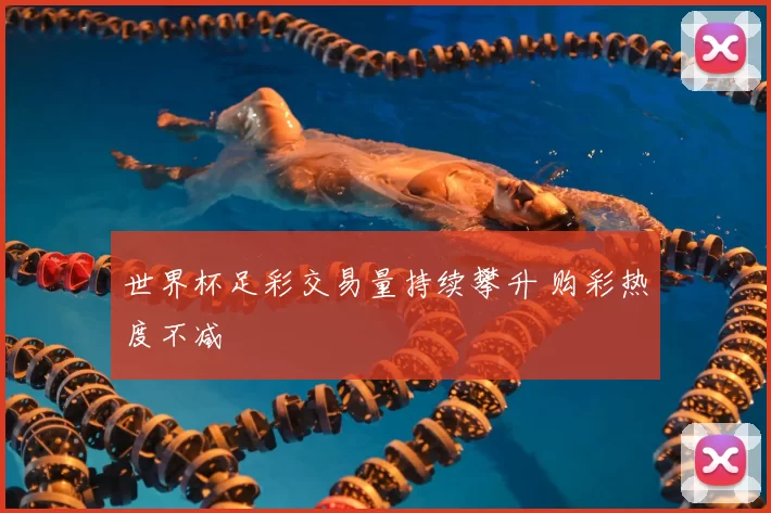 世界杯足彩交易量持续攀升 购彩热度不减