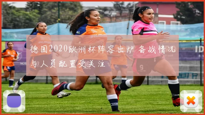 德国2020欧洲杯阵容出炉 备战情况与人员配置受关注