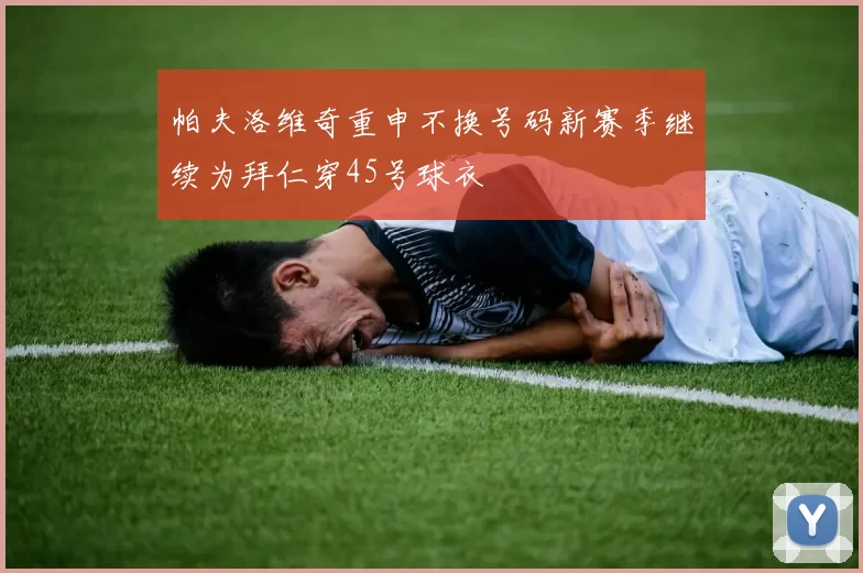 帕夫洛维奇重申不换号码新赛季继续为拜仁穿45号球衣