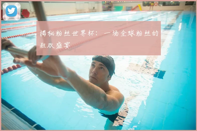 揭秘粉丝世界杯:一场全球粉丝的狂欢盛宴