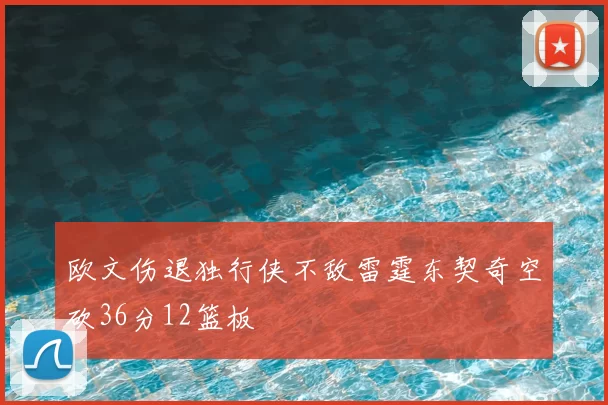 欧文伤退独行侠不敌雷霆东契奇空砍36分12篮板