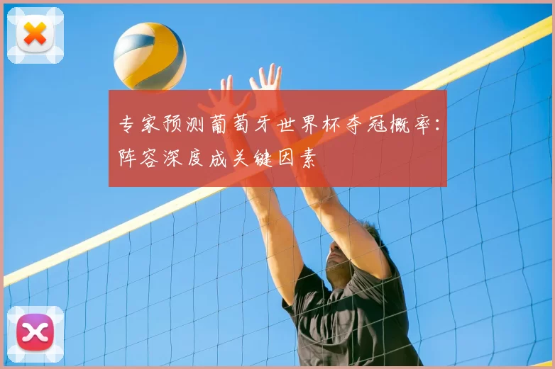 专家预测葡萄牙世界杯夺冠概率：阵容深度成关键因素