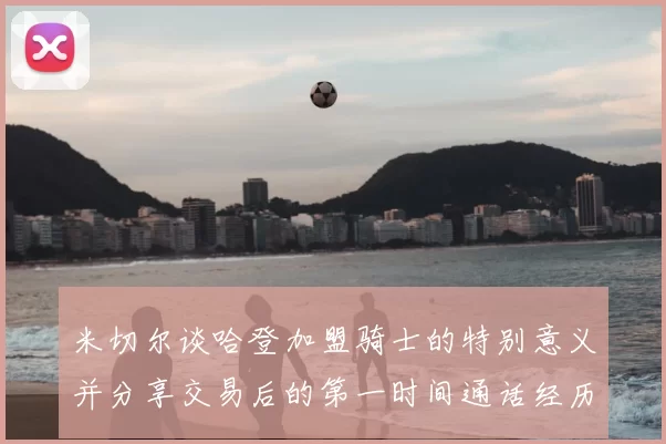 米切尔谈哈登加盟骑士的特别意义并分享交易后的第一时间通话经历
