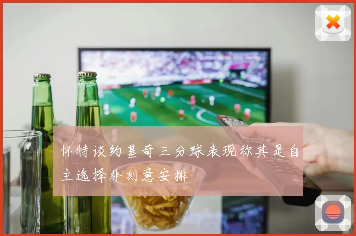 怀特谈约基奇三分球表现称其是自主选择非刻意安排