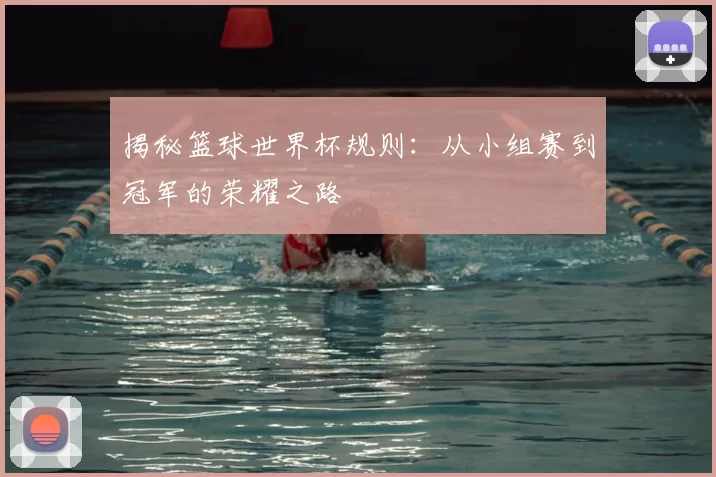 揭秘篮球世界杯规则:从小组赛到冠军的荣耀之路