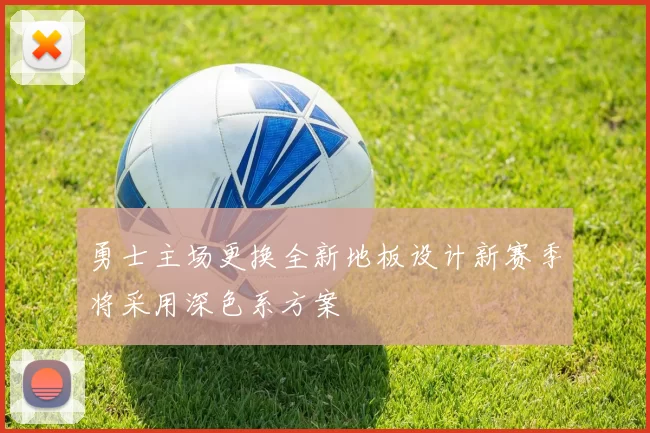 勇士主场更换全新地板设计新赛季将采用深色系方案