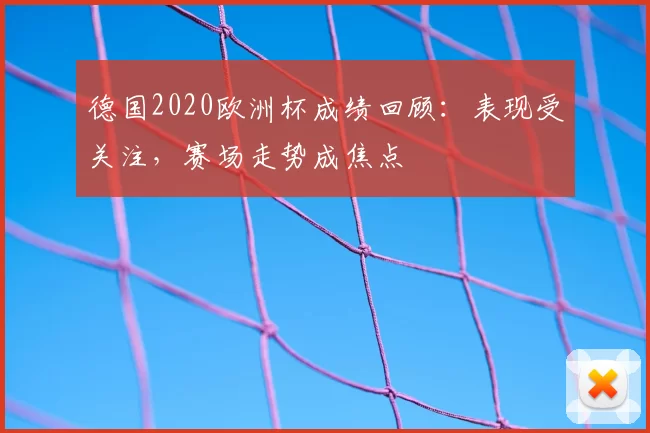 德国2020欧洲杯成绩回顾:表现受关注,赛场走势成焦点