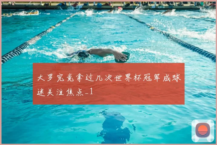 大罗究竟拿过几次世界杯冠军成球迷关注焦点_1