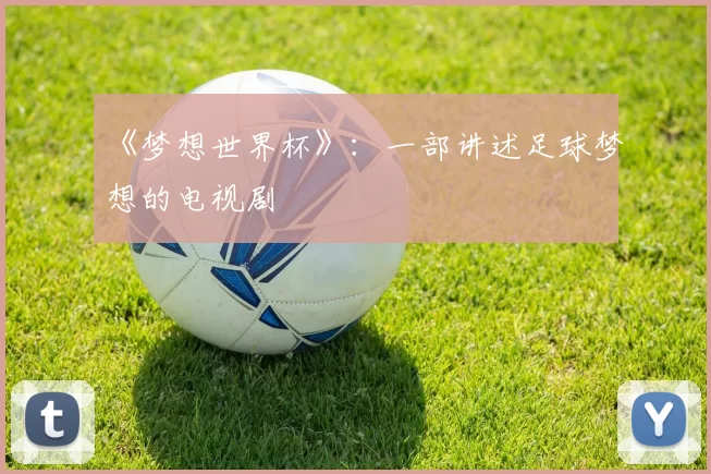 《梦想世界杯》:一部讲述足球梦想的电视剧