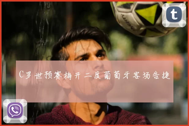 C罗世预赛梅开二度葡萄牙客场告捷
