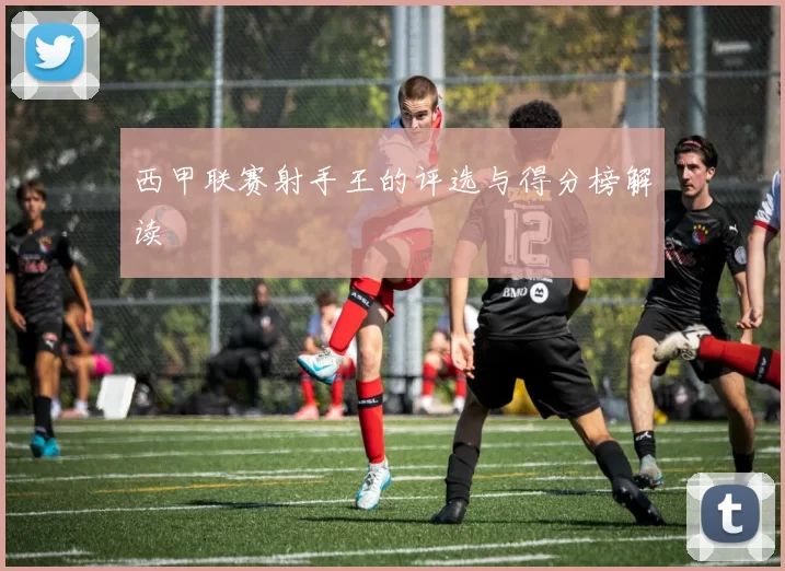 西甲联赛射手王的评选与得分榜解读