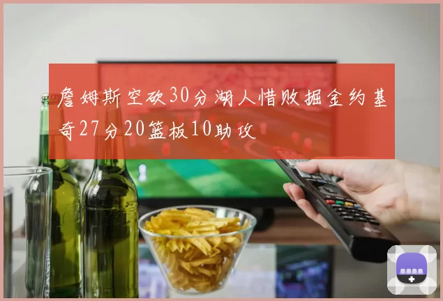詹姆斯空砍30分湖人惜败掘金约基奇27分20篮板10助攻