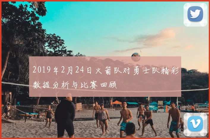 2019年2月24日火箭队对勇士队精彩数据分析与比赛回顾