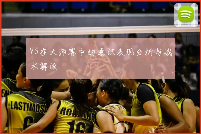 V5在大师赛中的意识表现分析与战术解读