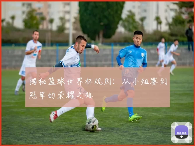 揭秘篮球世界杯规则:从小组赛到冠军的荣耀之路