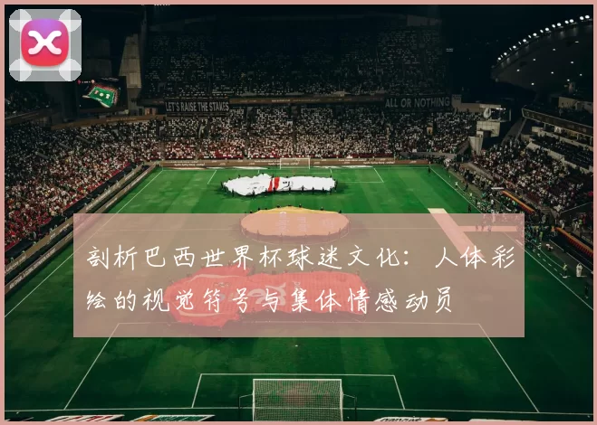 剖析巴西世界杯球迷文化：人体彩绘的视觉符号与集体情感动员