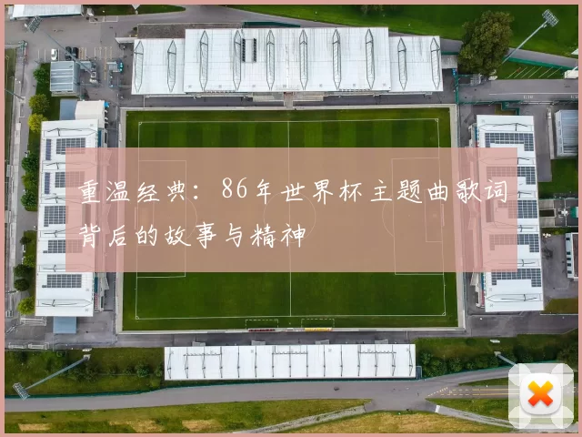 重温经典:86年世界杯主题曲歌词背后的故事与精神