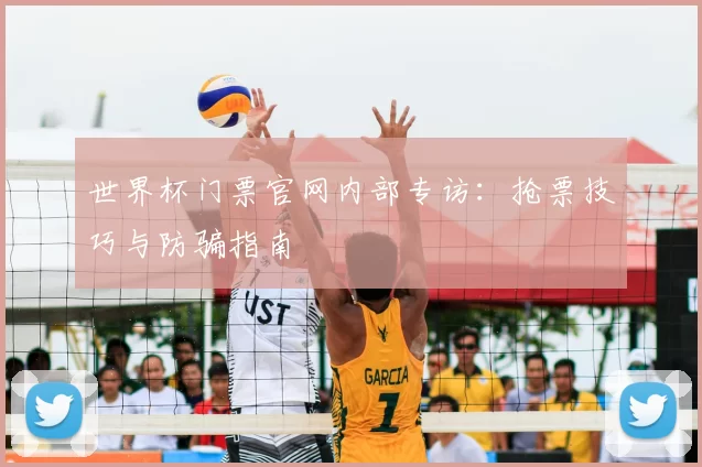 世界杯门票官网内部专访：抢票技巧与防骗指南