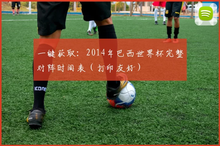 一键获取：2014年巴西世界杯完整对阵时间表（打印友好）