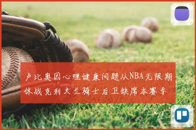 卢比奥因心理健康问题从NBA无限期休战克利夫兰骑士后卫缺席本赛季