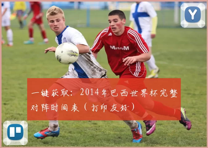 一键获取:2014年巴西世界杯完整对阵时间表(打印友好)