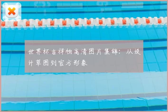 世界杯吉祥物高清图片集锦:从设计草图到官方形象