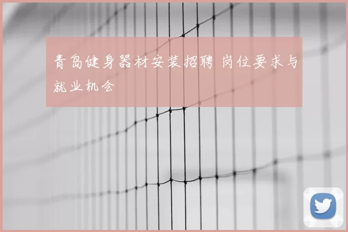 青岛健身器材安装招聘 岗位要求与就业机会