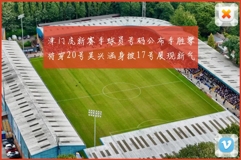 津门虎新赛季球员号码公布季胜攀将穿20号吴兴涵身披17号展现新气象