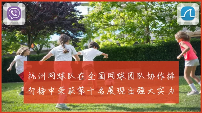 杭州网球队在全国网球团队协作排行榜中荣获第十名展现出强大实力与团结精神