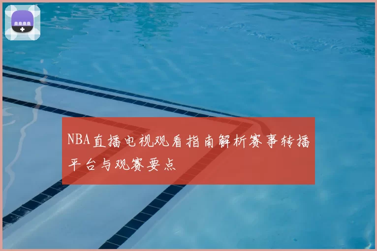 NBA直播电视观看指南解析赛事转播平台与观赛要点