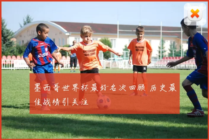 墨西哥世界杯最好名次回顾 历史最佳战绩引关注