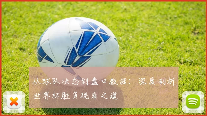 从球队状态到盘口数据：深度剖析世界杯胜负观看之道
