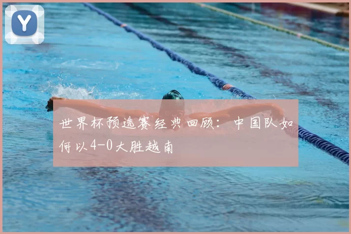世界杯预选赛经典回顾:中国队如何以4-0大胜越南