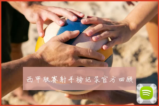 西甲联赛射手榜记录官方回顾