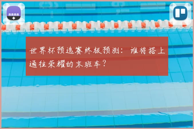 世界杯预选赛终极预测:谁将搭上通往荣耀的末班车?