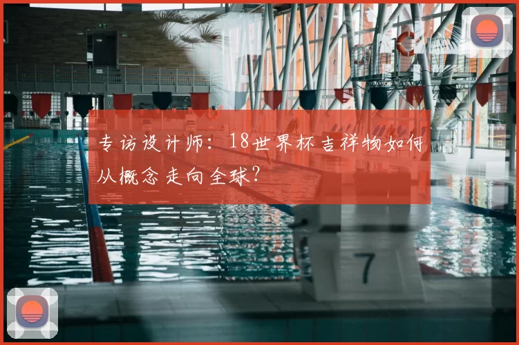 专访设计师：18世界杯吉祥物如何从概念走向全球？
