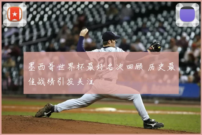 墨西哥世界杯最好名次回顾 历史最佳战绩引发关注