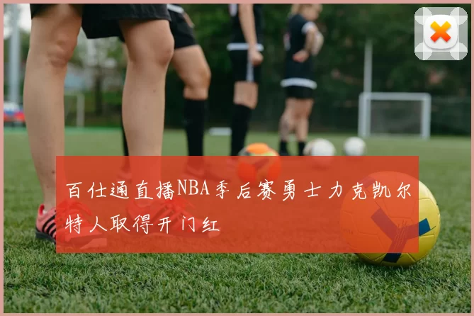 百仕通直播NBA季后赛勇士力克凯尔特人取得开门红
