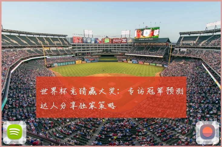 世界杯竞猜赢大奖：专访冠军预测达人分享独家策略