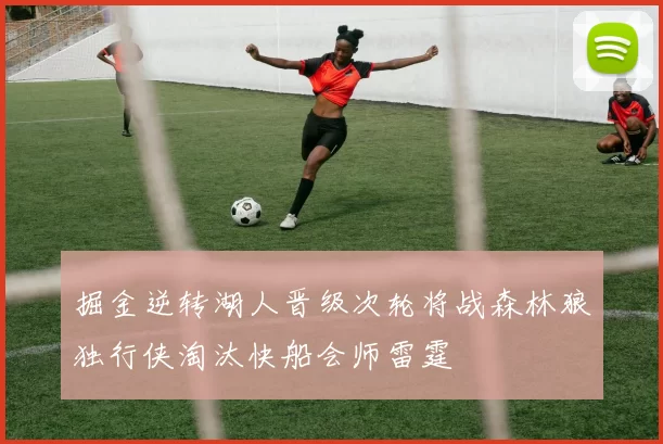 掘金逆转湖人晋级次轮将战森林狼独行侠淘汰快船会师雷霆