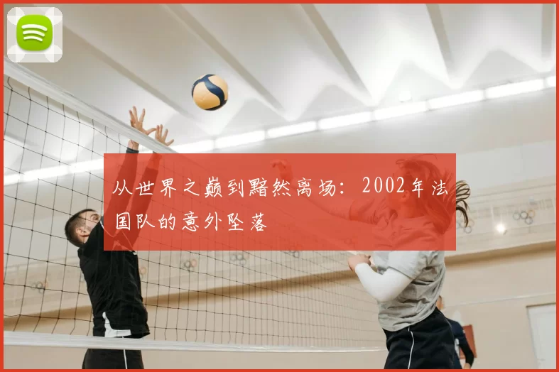 从世界之巅到黯然离场:2002年法国队的意外坠落