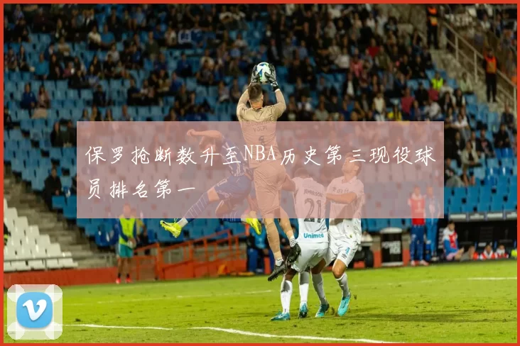 保罗抢断数升至NBA历史第三现役球员排名第一