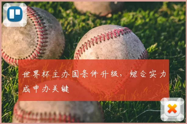 世界杯主办国条件升级,综合实力成申办关键