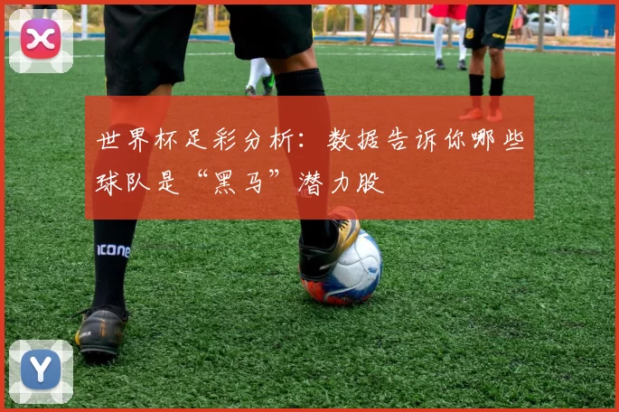 世界杯足彩分析:数据告诉你哪些球队是“黑马”潜力股