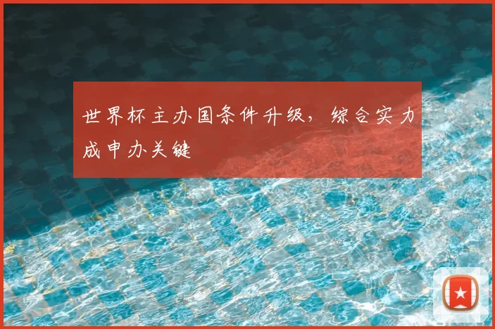 世界杯主办国条件升级,综合实力成申办关键