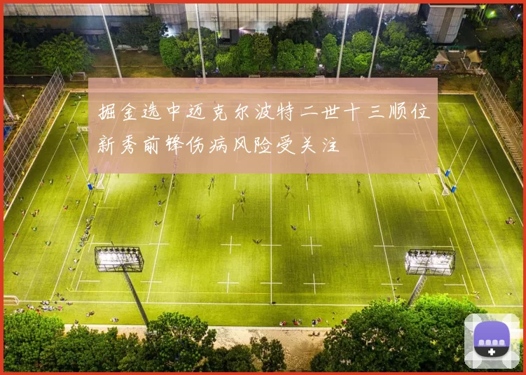 掘金选中迈克尔波特二世十三顺位新秀前锋伤病风险受关注