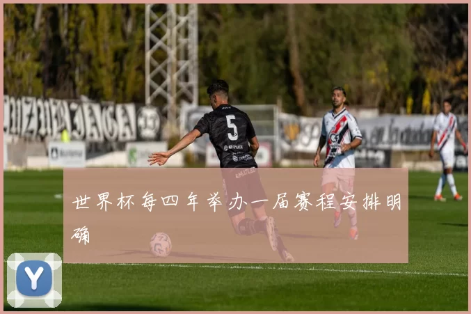 世界杯每四年举办一届赛程安排明确