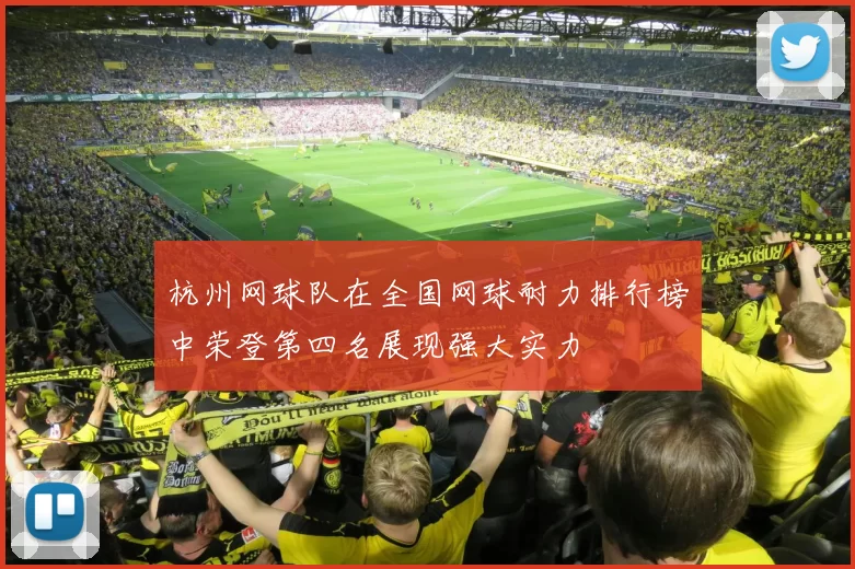 杭州网球队在全国网球耐力排行榜中荣登第四名展现强大实力